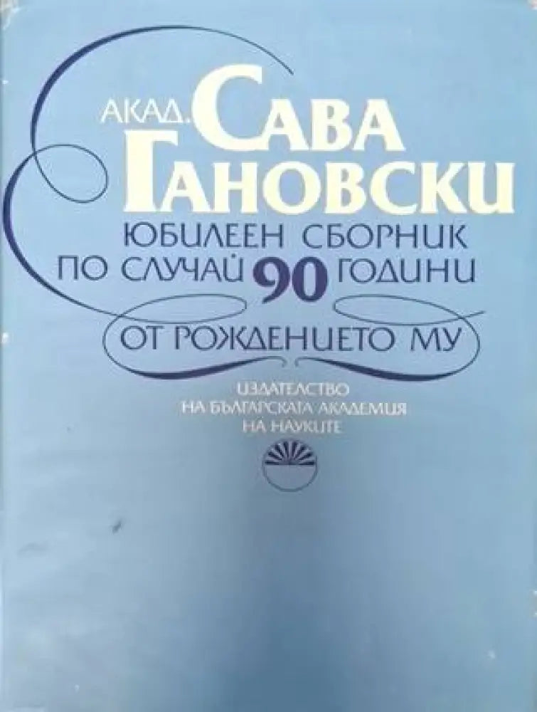Акад. Сава Гановски - Юбилеен сборник по случай 90 години от рождението му (2556)