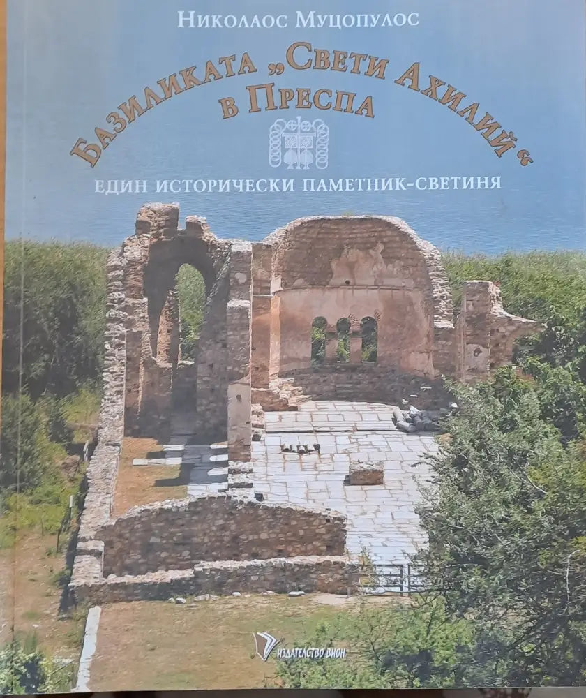Базиликата ’Свети Ахилий’ в Преспа. Един исторически паметник-светиня - Книги