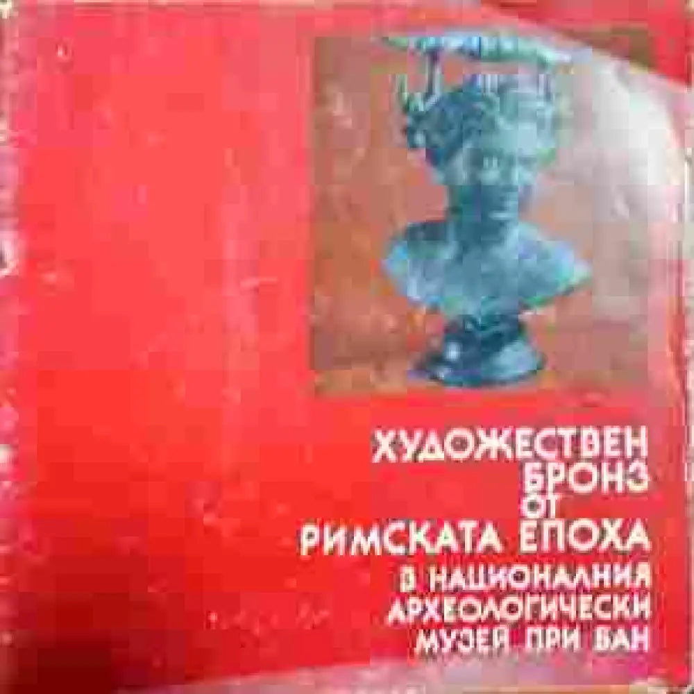 Художествен бронз от римската епоха в Националния археологически музей при БАН - Книги