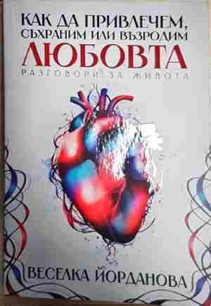 Как да привлечем, съхраним или възродим любовта - Веселка Йорданова