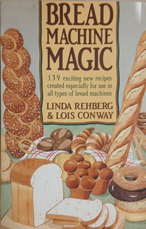 Bread Machine Magic – Linda Rehberg & Lois Conway – St. Martin's Press, 1992