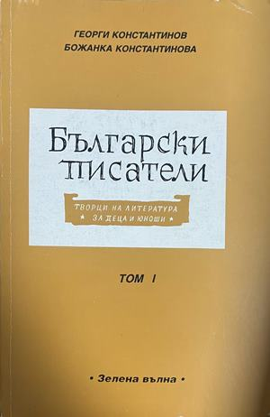 Български писатели - творци на литература за деца и юноши. Том 1