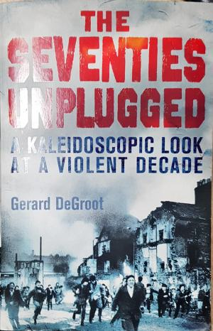 The Seventies Unplugged: A Kaleidoscopic Look at a Violent Decade - Gerard DeGroot (2634)