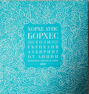 Този търпелив лабиринт от линии. Избрано. Проза и стих (3924)