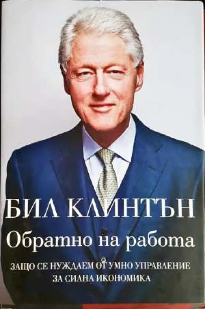 Обратно на работа: Защо се нуждаем от умно управление за силна икономика - Бил Клинтън (2055)