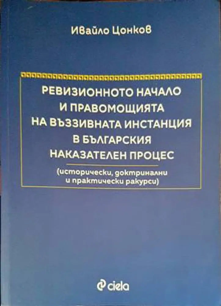 Ревизионното начало и правомощията на въззивната инстанция в българския наказателен процес - Книги