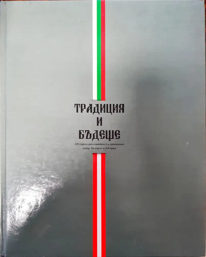 Традиция и бъдеще - 120 години дипломатически отношения между България и Австрия - Книги