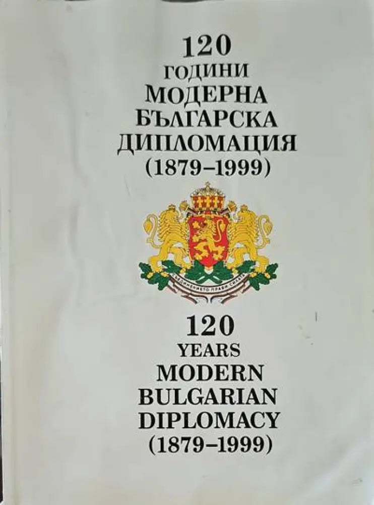 120 години модерна българска дипломация (1879-1999) / 120 years modern bulgarian diplomacy (1879-1999) - Книги