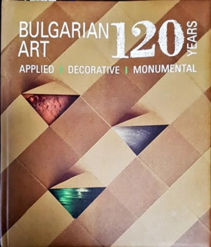 120 Years Bulgarian Art: applied decorative monumental - Книги