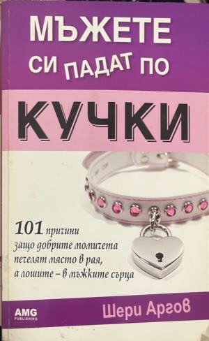 Мъжете си падат по кучки. 101 причини защо добрите момичета печелят място в рая, а лошите - в мъжките сърца (5336)