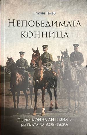 Непобедимата конница. Първа конна дивизия в битката за Добруджа (5129)