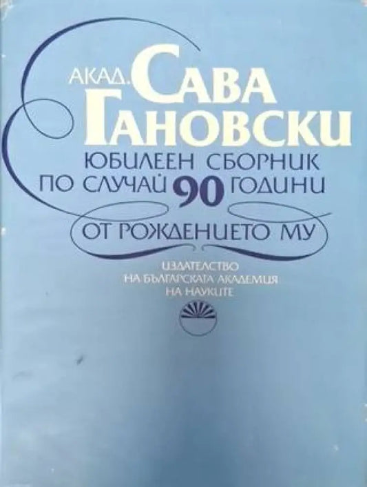 Акад. Сава Гановски - Юбилеен сборник по случай 90 години от рождението му (2556) - Книга