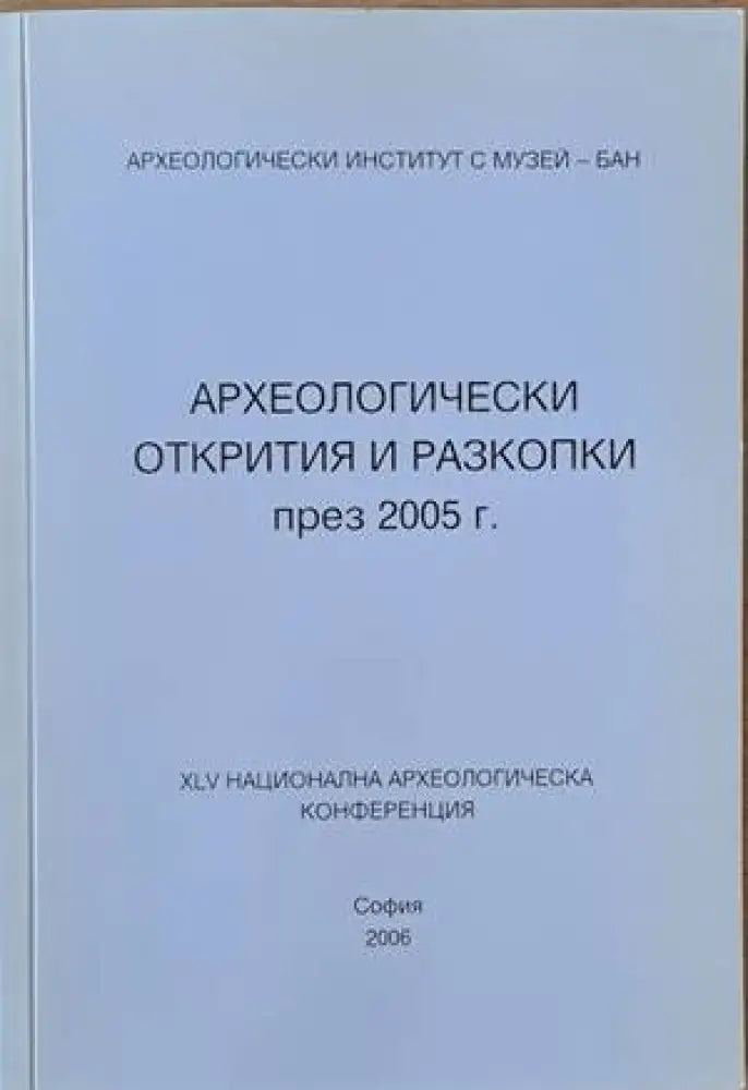 Археологически открития и разкопки през 2005 г.. ХLV национална археологическа конференция - Книги