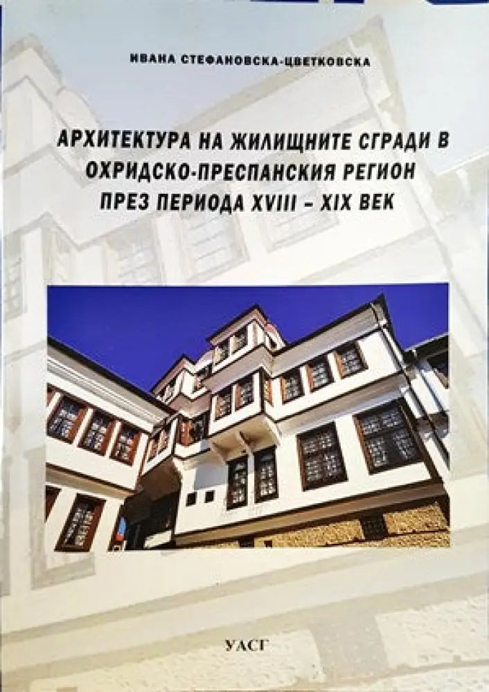 Архитектура на жилищните сгради в Охридско-преспанския регион през периода XVIII-XIX век - Книги