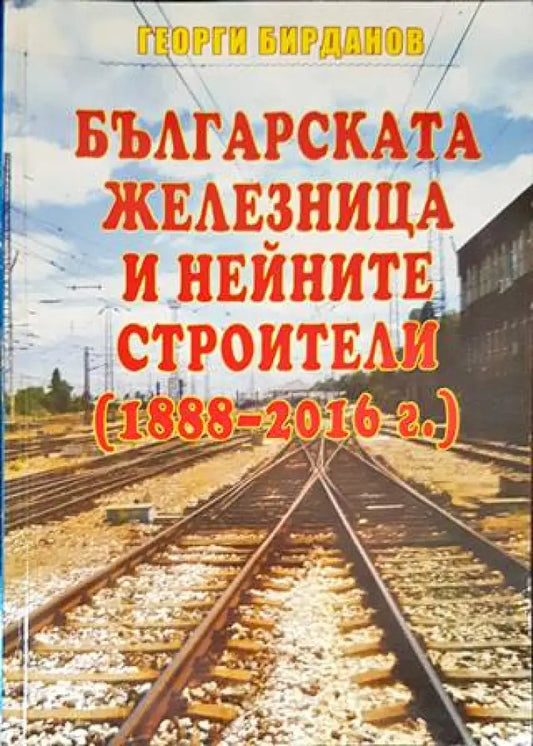 Българската железница и нейните строители (1888-2016г.) - Книги