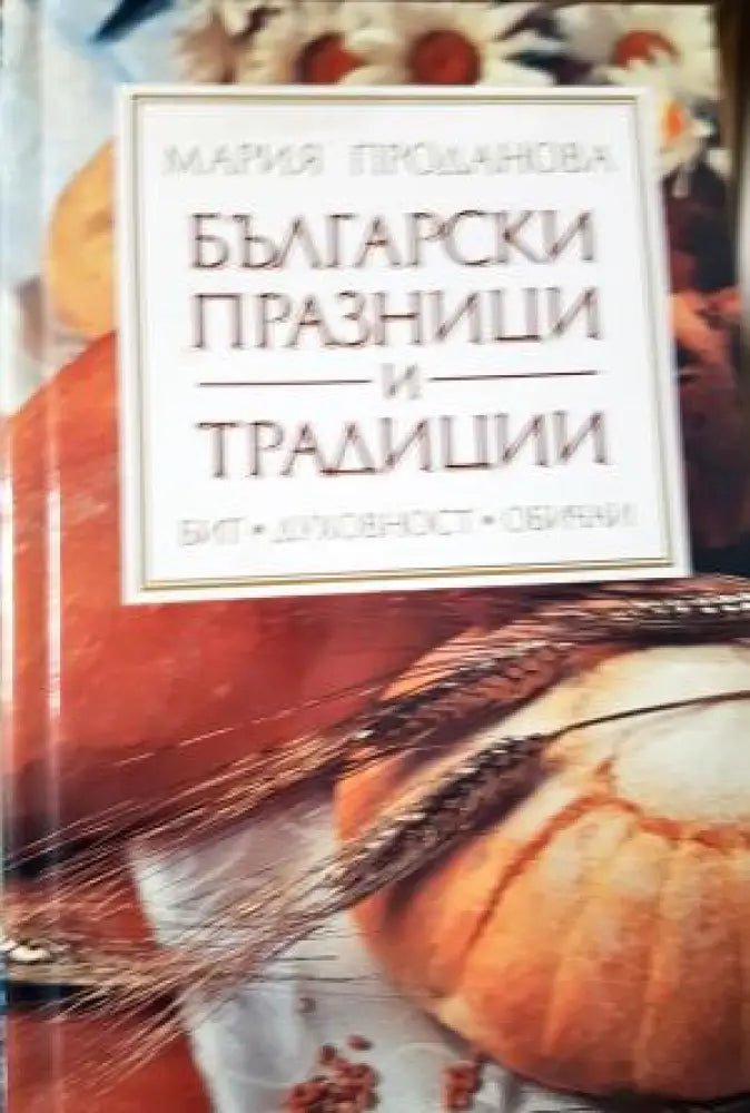 Български празници и традиции: Бит. Духовност. Обичаи - Мария Проданова (232) - Книга