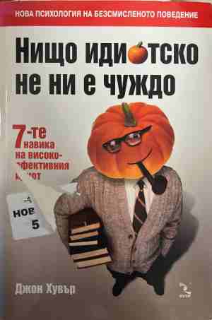 Нищо идиотско не ни е чуждо: 7-те навика на високоефективния идиот (5247)