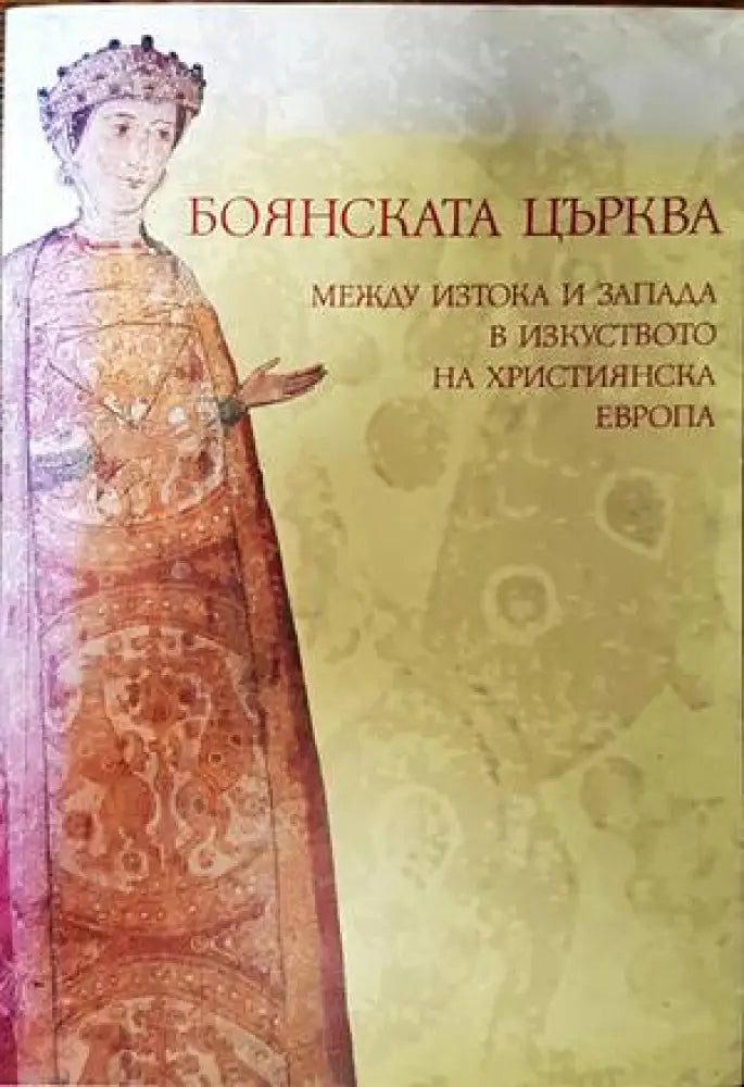 Боянската църква между Изтока и Запада в изкуството на християнска Европа - Книги