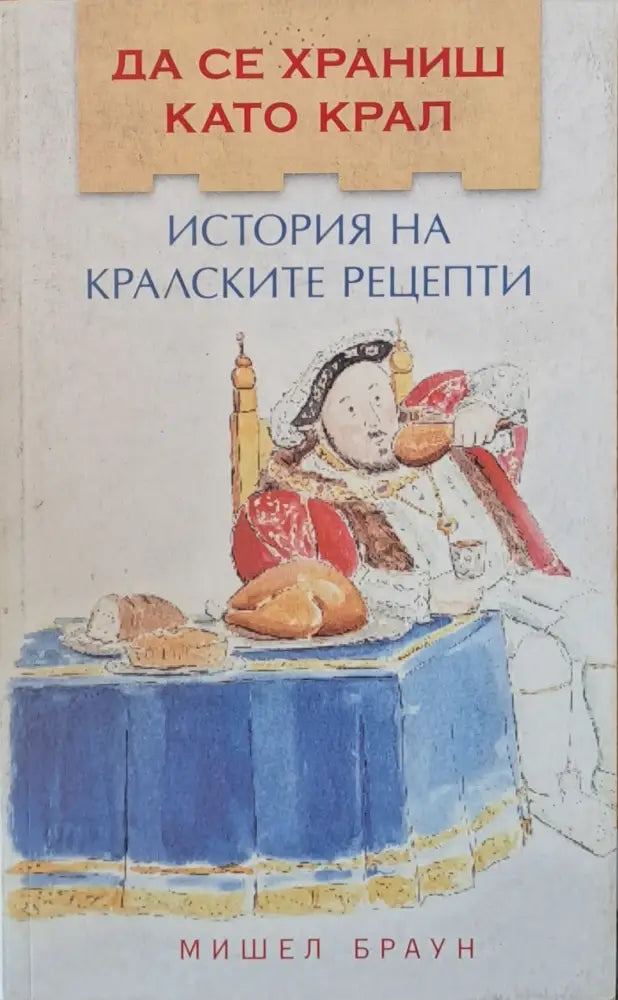 Да се храниш като крал. История на кралските рецепти - Книги