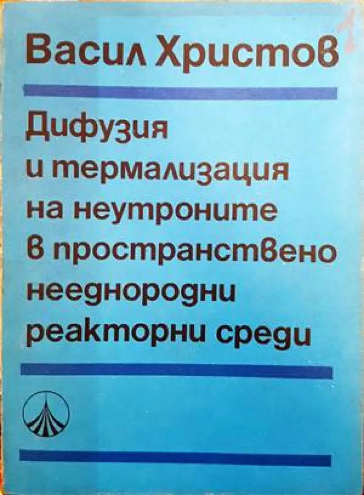 Дифузия и термализация на неутроните в пространствено нееднородни реакторни среди - Книги