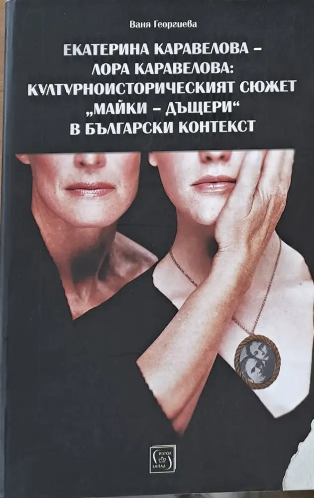 Екатерина Каравелова - Лора Каравелова: Културноисторическият сюжет ’Майки-дъщери’ в българския контекст - Книги