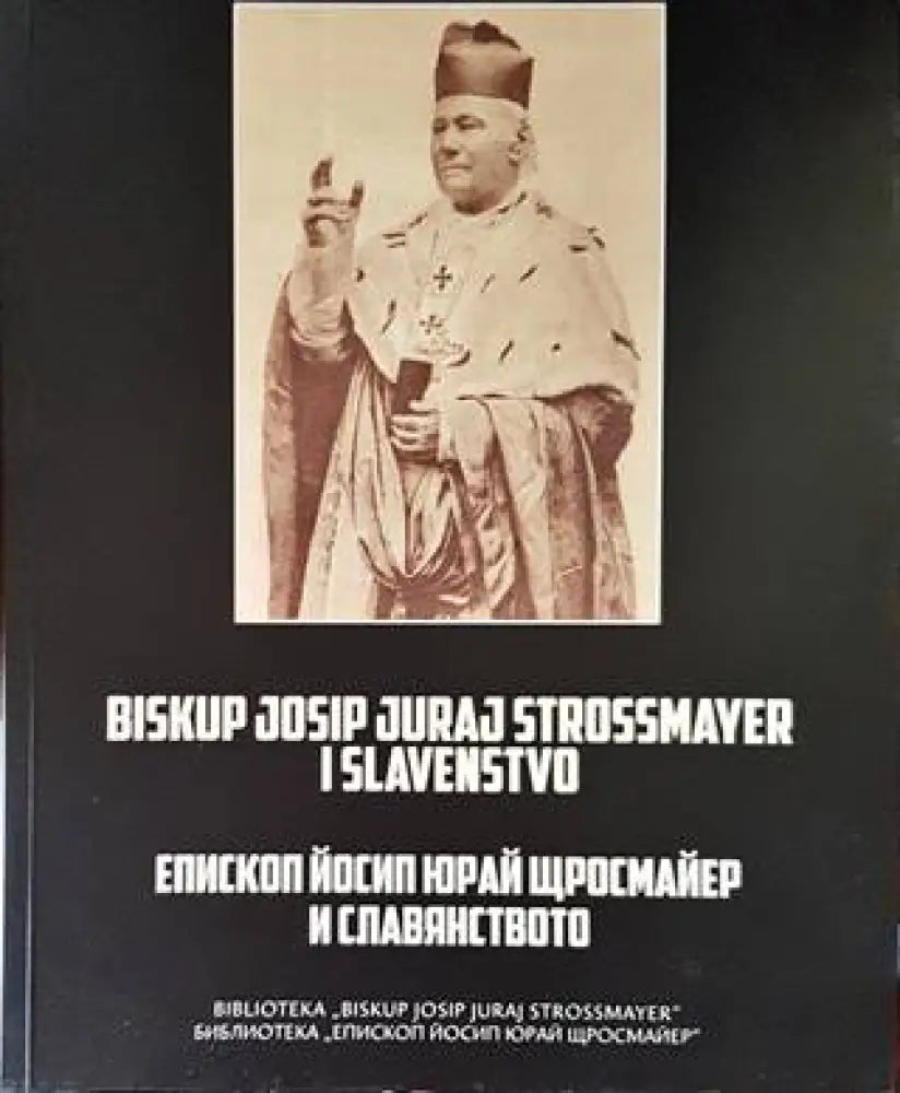 Епископ Йосип Юрай Щросмайер и славянството / Biskup Josip Juraj Strossmayer i slavenstvo - Книги