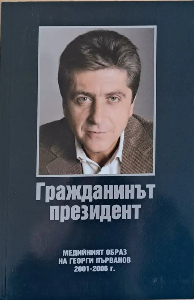 Гражданинът президент. Медийният образ на Георги Първанов 2001-2006 - Книги