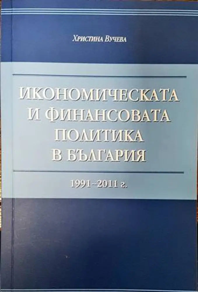 Икономическата и финансовата политика в България - 1991 - 2011 г. - Книги