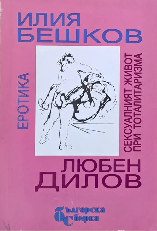 Илия Бешков: Еротика Любен Дилов: Сексуалният живот при тоталитаризма - Книги