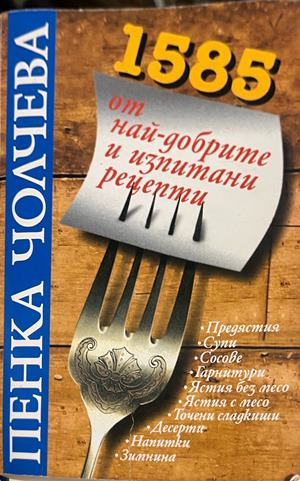 1585 от най-добрите и изпитани рецепти от Пенка Чолчева