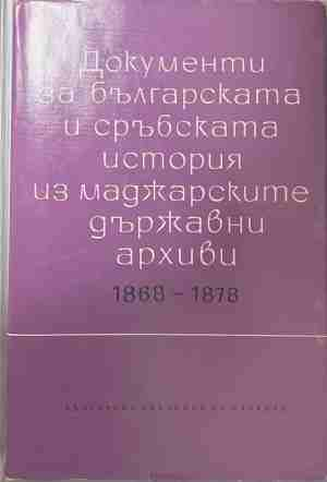 Документи за българската и сърбската история из маджарските държавни архиви 1868-1878