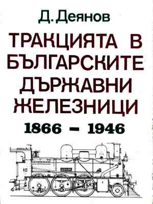 Тракцията в българските държавни железници 1866 - 1946 - Д. Деянов