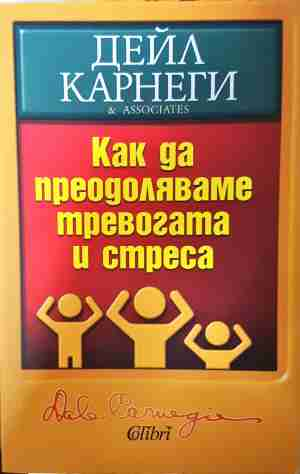 Как да преодоляваме тревогата и стреса - Дейл Карнеги