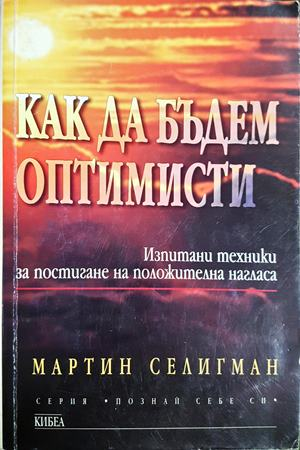 Как да бъдем оптимисти. Изпитани техники за постигане на положителна нагласа (4452)