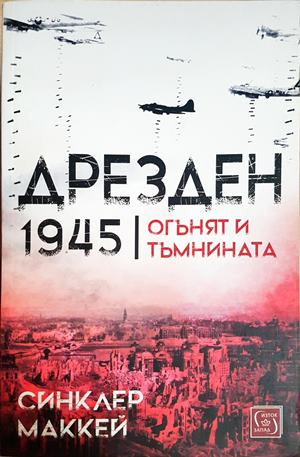 Дрезден 1945 Огънят и тъмнината - Синклер Маккей