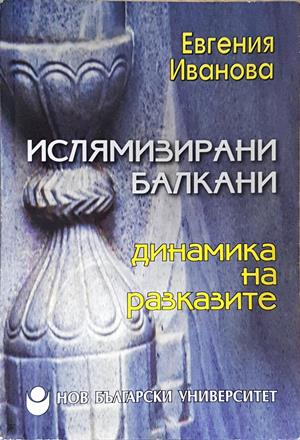 Ислямизирани Балкани: Динамика на разказите - Евгения Иванова