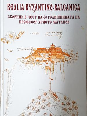 Realia Byzantino-Balcanica - Сборник в чест на проф. Христо Матанов