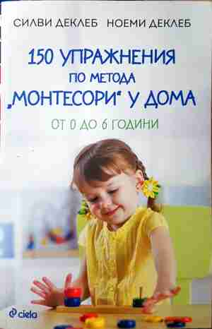 150 упражнения по метода Монтесори у дома - Силви и Ноеми Деклеб