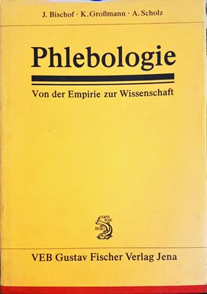 Phlebologie: Von der Empirie zur Wissenschaft - Bischof, Großmann, Scholz