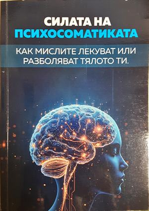 Силата на Психосоматиката. Как мислите лекуват или разболяват тялото ти (4447)