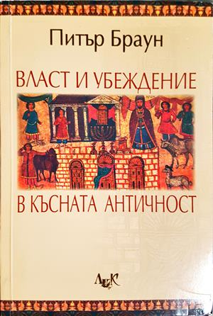 Власт и убеждение в Късната античност - Питър Браун