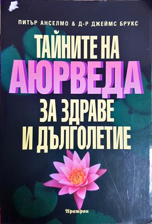 Тайните на Аюрведа за здраве и дълголетие - Питър Анселмо, Джеймс Брукс