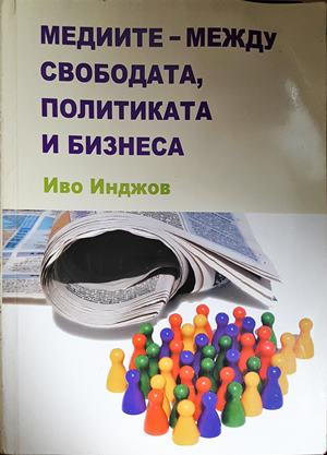 Медиите - между свободата, политиката и бизнеса - Иво Инджов