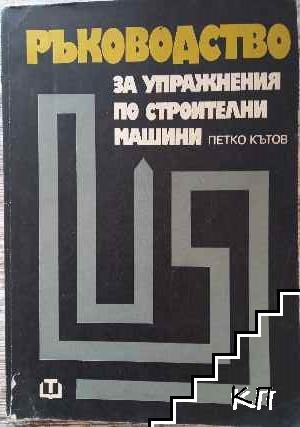 Ръководство за упражнения по строителни машини - Петко Кътов