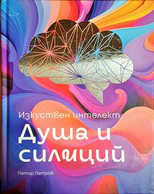 Изкуствен интелект: душа и силиций - Петър Петров