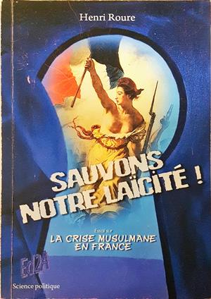Sauvons notre laïcité! Essai sur la crise musulmane en France - Henri Roure