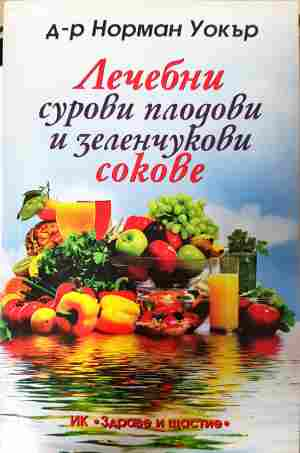 Лечебни сурови плодови и зеленчукови сокове - Норман Уокър
