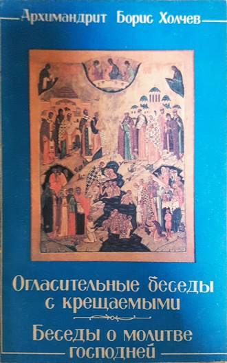 Огласительные беседы с крещаемыми. Беседы о Молитве Господней - Архимандрит Борис Холчев