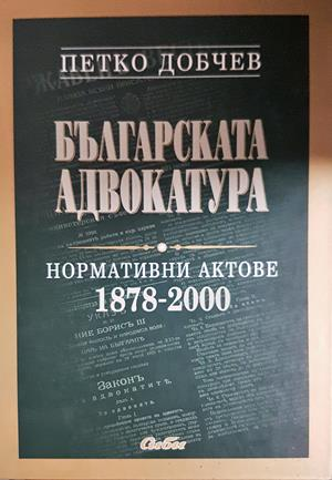 Българската адвокатура. Нормативни актове 1878-2000 - Петко Добчев