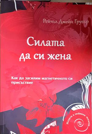 Силата да си жена. Как да засилим магнетичното си присъствие - Рейчъл Джейн Грувър (4170)